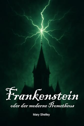 Frankenstein oder der moderne Prometheus (Deutsche Übersetzung): Der zeitlose Klassiker der Schauerliteratur – eine Geschichte über Wissenschaft, Verantwortung und die Grenzen des Menschen