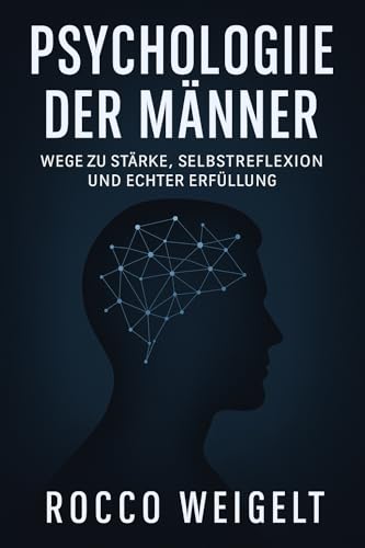Psychologie der Männer: Wege zu Stärke, Selbstreflexion und echter Erfüllung