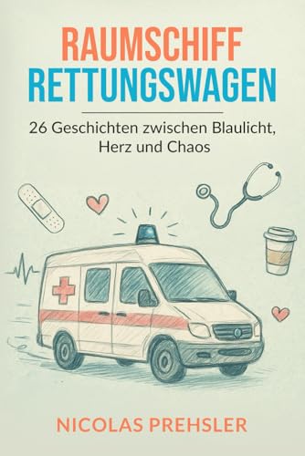 Raumschiff Rettungswagen: 26 Geschichten zwischen Blaulicht, Herz und Chaos