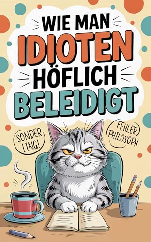 Wie man Idioten höflich beleidigt: Schlagfertig, sarkastisch, souverän – so überstehst du jeden Bürotag mit Ironie und einem perfekt einstudierten Lächeln. (Geschenk für Kollegen)
