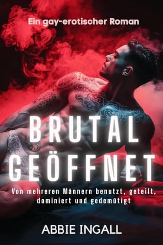 Brutal Geöffnet: Ein gay-erotischer Roman - Von mehreren Männern benutzt, geteilt, dominiert und gedemütigt