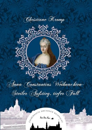 Anna Constantias Weihnachten - Steiler Aufstieg, tiefer Fall (Zauberhafte Dresdner Weihnacht 15)