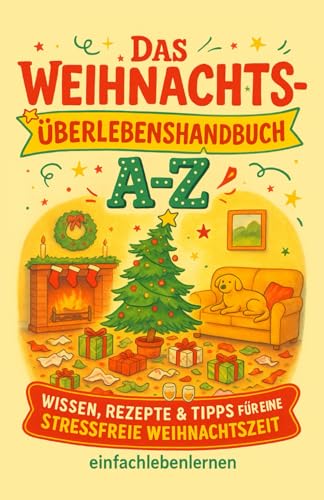 Das Weihnachts-Überlebenshandbuch A-Z: Wissen, Rezepte & Tipps für eine stressfreie Weihnachtszeit