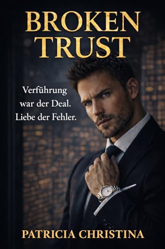 Broken Trust: Verführung war der Deal. Liebe der Fehler. Liebesroman