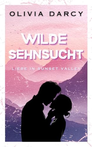 Wilde Sehnsucht: Ein Small-Town-Liebesroman über eine zweite Chance (Liebe in Sunset Valley 1)