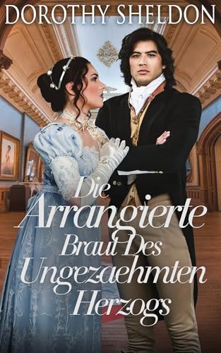 Die Arrangierte Braut Des Ungezaehmten Herzogs: Historischer Regency Romance Roman (Zweckheiraten in der Regentschaft 5)