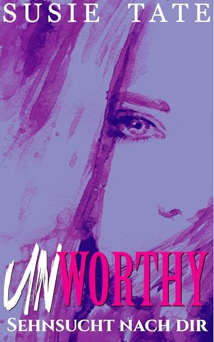 Unworthy – Sehnsucht nach dir: Ein Grumpy-meets-Sunshine-Liebesroman (Wenn Liebe schmerzt 2)