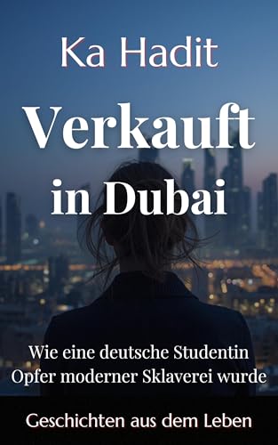 Verkauft in Dubai: Wie eine deutsche Studentin Opfer moderner Sklaverei wurde (Wahre Begebenheiten)