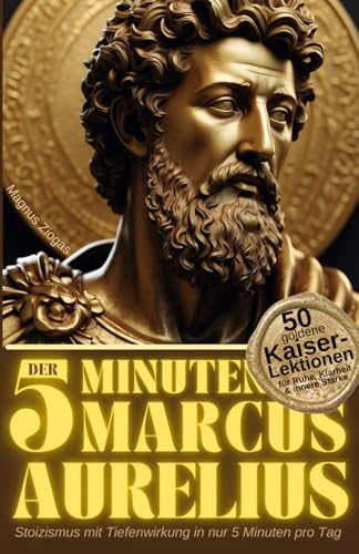 Der 5-Minuten Marcus Aurelius: 50 goldene Kaiser-Lektionen für Ruhe, Klarheit & innere Stärke – Stoizismus mit Tiefenwirkung in nur 5 Minuten pro Tag (Stoische Lebenskunst)