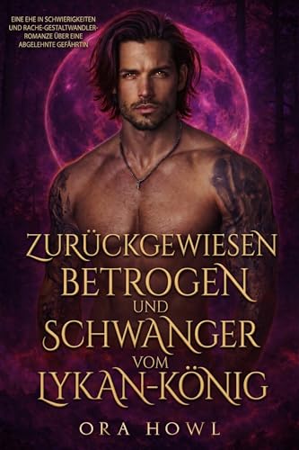 Zurückgewiesen, betrogen und schwanger vom Lykan-König: Eine Ehe in Schwierigkeiten und Rache-Gestaltwandler-Romanze über eine abgelehnte Gefährtin (Alphakönigs 117)