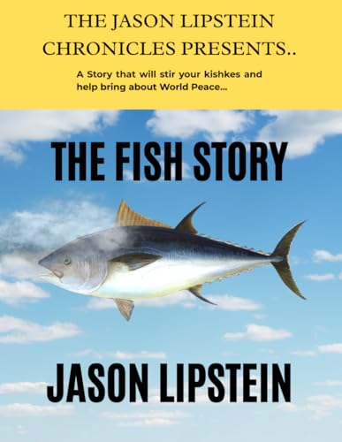 THE FISH STORY: A Story that will stir your kishkes and help bring about World Peace.. (THE JASON LIPSTEIN CHRONICLES)