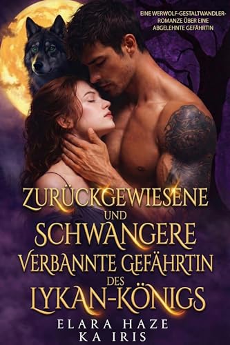Zurückgewiesene und schwangere verbannte Gefährtin des Lykan-Königs: Eine Werwolf-Gestaltwandler-Romanze über eine abgelehnte Gefährtin
