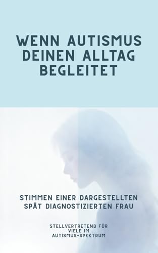 Wenn Autismus deinen Alltag begleitet: Stimmen einer dargestellten spät diagnostizierten Frau – Stellvertretend für viele im Autismus-Spektrum