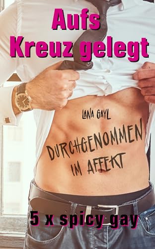 Aufs Kreuz gelegt - Durchgenommen im Affekt: 5 freche spicy gay Kurzgeschichten (Lana Shots)
