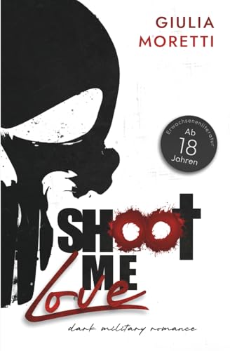 Shoot me Love: Teil 1 der Dark Military Romance