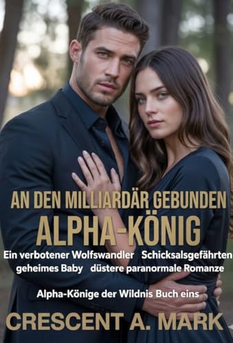 An Den Milliardär Gebunden Alpha-könig: Ein verbotener Wolfswandler Schicksalsgefährten geheimes Baby düstere paranormale Romanze