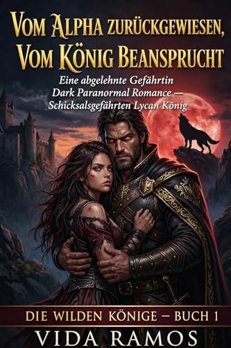 Vom Alpha Zurückgewiesen, Vom König Beansprucht: Eine abgelehnte Gefährtin Dark Paranormal Romance — Schicksalsgefährten Lycan König (Die Wilden Könige)