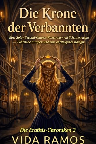 Die Krone der Verbannten: Eine Spicy Second-Chance Romantasy mit Schattenmagie — Politische Intrigen und eine aufsteigende Königin (Die Erathis-Chroniken 2)