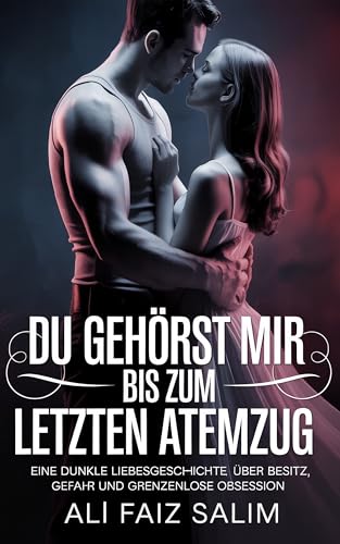 Du gehörst mir – bis zum letzten Atemzug: Eine dunkle Liebesgeschichte über Besitz, Gefahr und grenzenlose Obsession