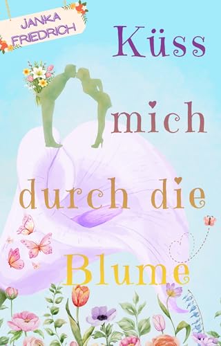 Küss mich durch die Blume : Neuauflage des turbulenten, humorvollen und romantischen Blumenromans – jetzt mit Extrakapitel!