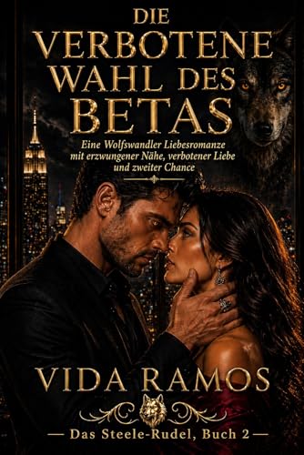 Die verbotene Wahl des Betas: Eine Wolfswandler Liebesromanze mit erzwungener Nähe, verbotener Liebe und zweiter Chance (Das Steele-Rudel 2)