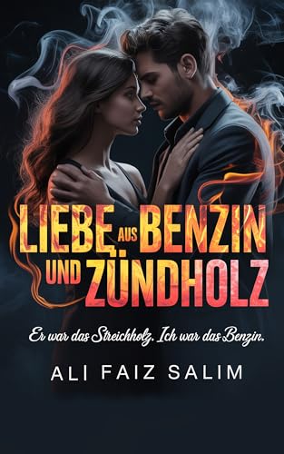 Liebe aus Benzin und Zündholz: Er war das Streichholz. Ich war das Benzin.