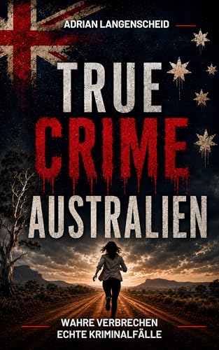 True Crime Australien: Wahre Verbrechen Echte Kriminalfälle (True Crime International 20)